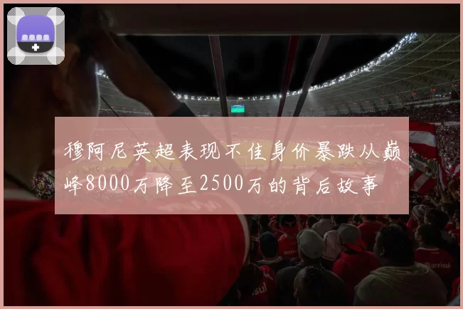 穆阿尼英超表现不佳身价暴跌从巅峰8000万降至2500万的背后故事