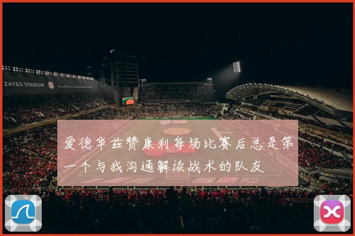 爱德华兹赞康利每场比赛后总是第一个与我沟通解读战术的队友