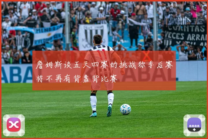 詹姆斯谈五天四赛的挑战称季后赛将不再有背靠背比赛