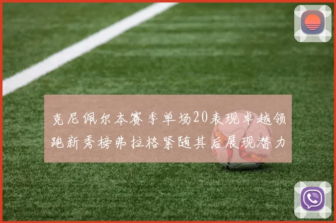 克尼佩尔本赛季单场20表现卓越领跑新秀榜弗拉格紧随其后展现潜力